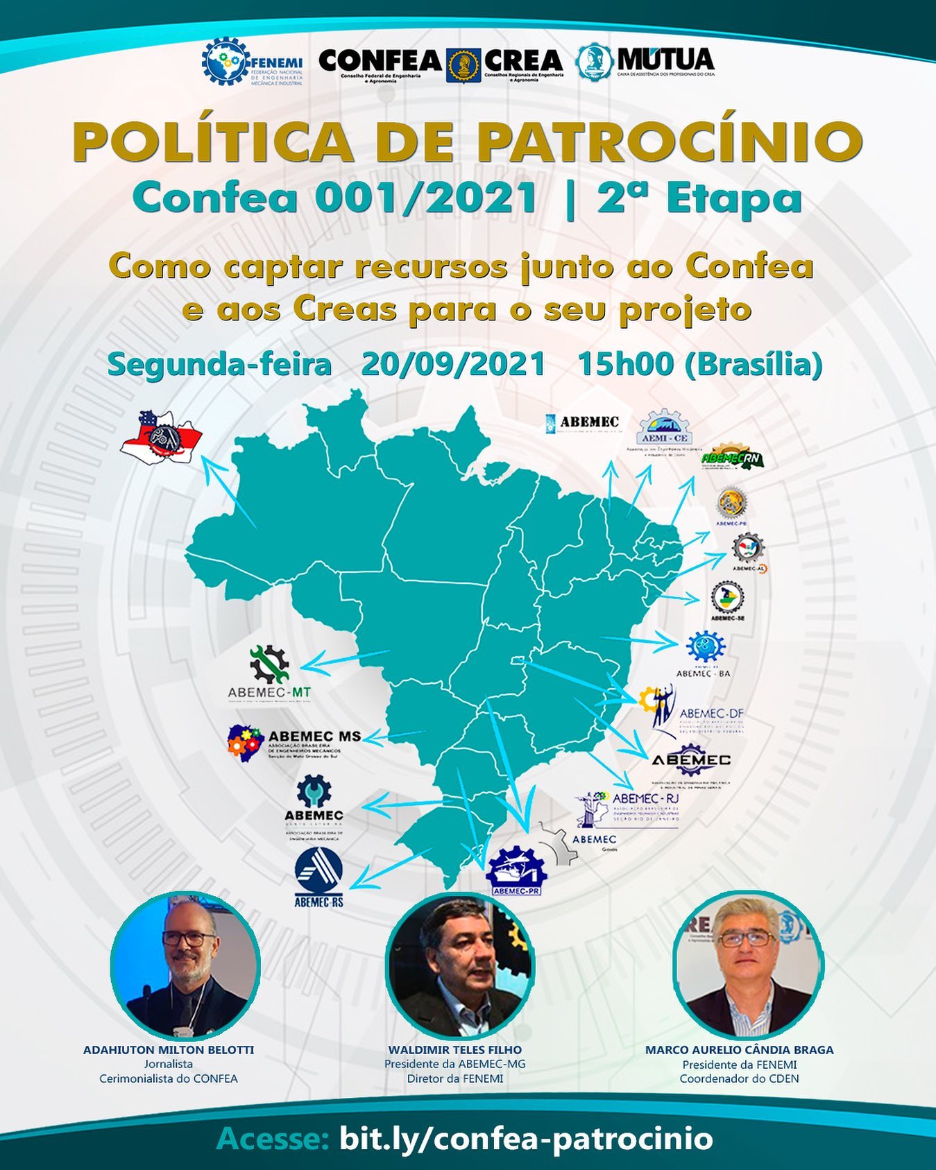 Palestra para esclarecimentos de dúvidas sobre os procedimentos da POLÍTICA DE PATROCÍNIO DO CONFEA. Presença do Belloti, jornalista e cerimonialista do CONFEA; Marco Aurélio Cândia Braga, Coordenador do CDEN; Waldimir Teles Filho, Presidente da ABEMEC-MG e Diretor da FENEMI. Reserve a data e o horário: segunda-feira, dia 20/09/2021, às 15h00 (horário Brasília)