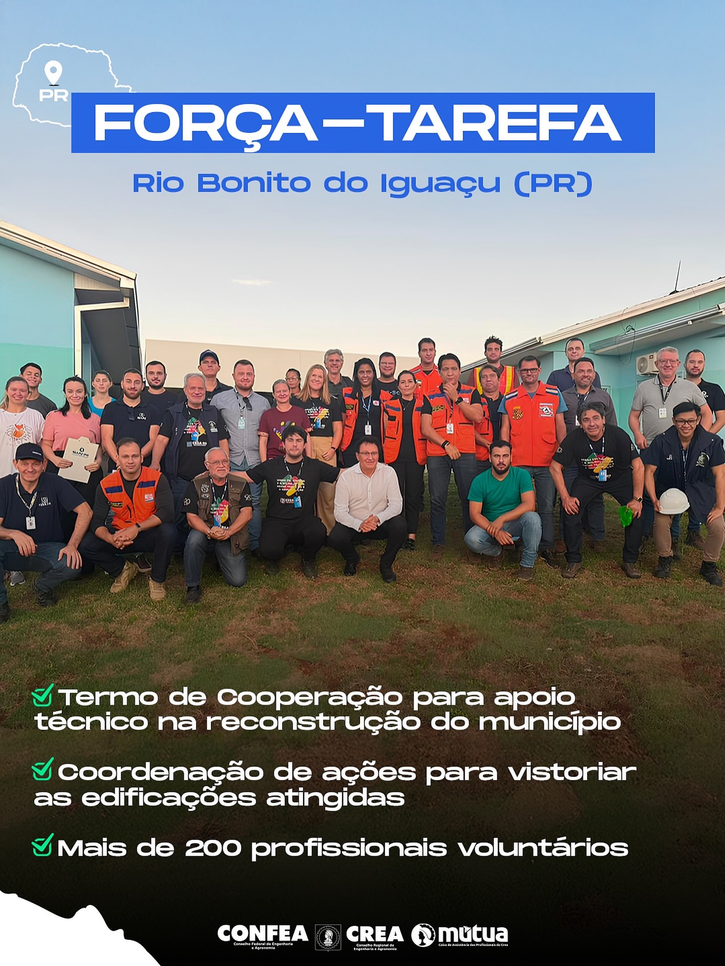 Força-tarefa técnica em Rio Bonito do Iguaçu (PR).O Sistema Confea/Crea e Mútua segue atuando com engenheiros e voluntários em um grande mutirão técnico para vistoriar as edificações atingidas pelo tornado que devastou o município. A ação faz parte de uma força-tarefa liderada pelo Crea-PR, com apoio do Confea e da Defesa Civil.Com mais de 200 profissionais voluntários mobilizados, o Sistema reafirma seu compromisso com o país: aplicar conhecimento técnico e solidariedade para reconstruir cidades e devolver esperança às comunidades afetadas.