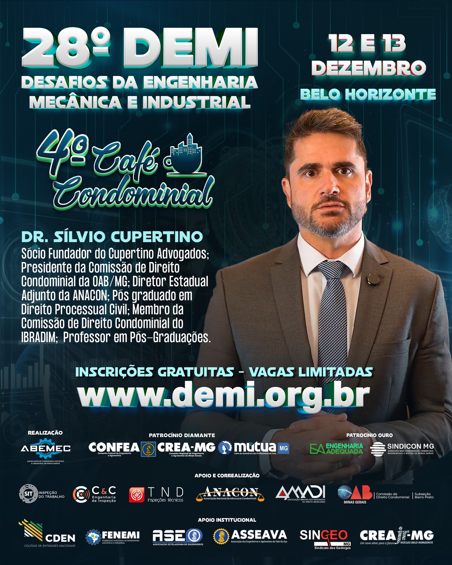 Vem aí o 28º DEMI – Desafios da Engenharia Mecânica e Industrial e o CAFÉ CONDOMINIAL ACONTECE DENTRO DO EVENTO!⚙️O encontro definitivo para quem respira inovação, tecnologia e o futuro da engenharia!PALESTRANTE: Dr. Sílvio Cupertino é Sócio-Fundador do Cupertino Advogados; Presidente da Comissão de Direito Condominial da OAB/MG; Diretor Estadual Adjunto da ANACON; Pós graduado em Direito Processual Civil; Membro da Comissão de Direito Condominial do IBRADIM; Professor em Pós-Graduações.⚙️Realizado pela ABEMEC-MG, com o patrocínio do CONFEA, CREA-MG e MÚTUA-MG, o DEMI chega à sua 28ª edição nos dias 12 e 13 de dezembro reunindo profissionais, estudantes e especialistas para dois dias intensos de conhecimento, networking e inspiração. O que você vai encontrar no 28º DEMI?Palestras técnicas de alto impacto com temas atuais da Engenharia Mecânica e Industrial 🧠⚙️Debates sobre inovação, automação e avanços tecnológicos que estão moldando o futuro da profissão 🤖Insights exclusivos com profissionais renomados do setor Um ambiente dinâmico para ampliar sua rede de contatos e oportunidades 🤝 Por que participar?Porque o DEMI é o espaço onde ideias ganham força, projetos encontram caminhos e carreiras se transformam. Um evento feito por engenheiros, para engenheiros — e para todos que querem estar na linha de frente da evolução tecnológica. 🌍 Marque na agenda: 12 e 13 de dezembro Prepare-se para viver uma experiência única na engenharia!🌐 Inscrições poderão ser feitas no: www.demi.org.brNão fique de fora! Sua próxima grande inspiração pode nascer aqui. ⚙️