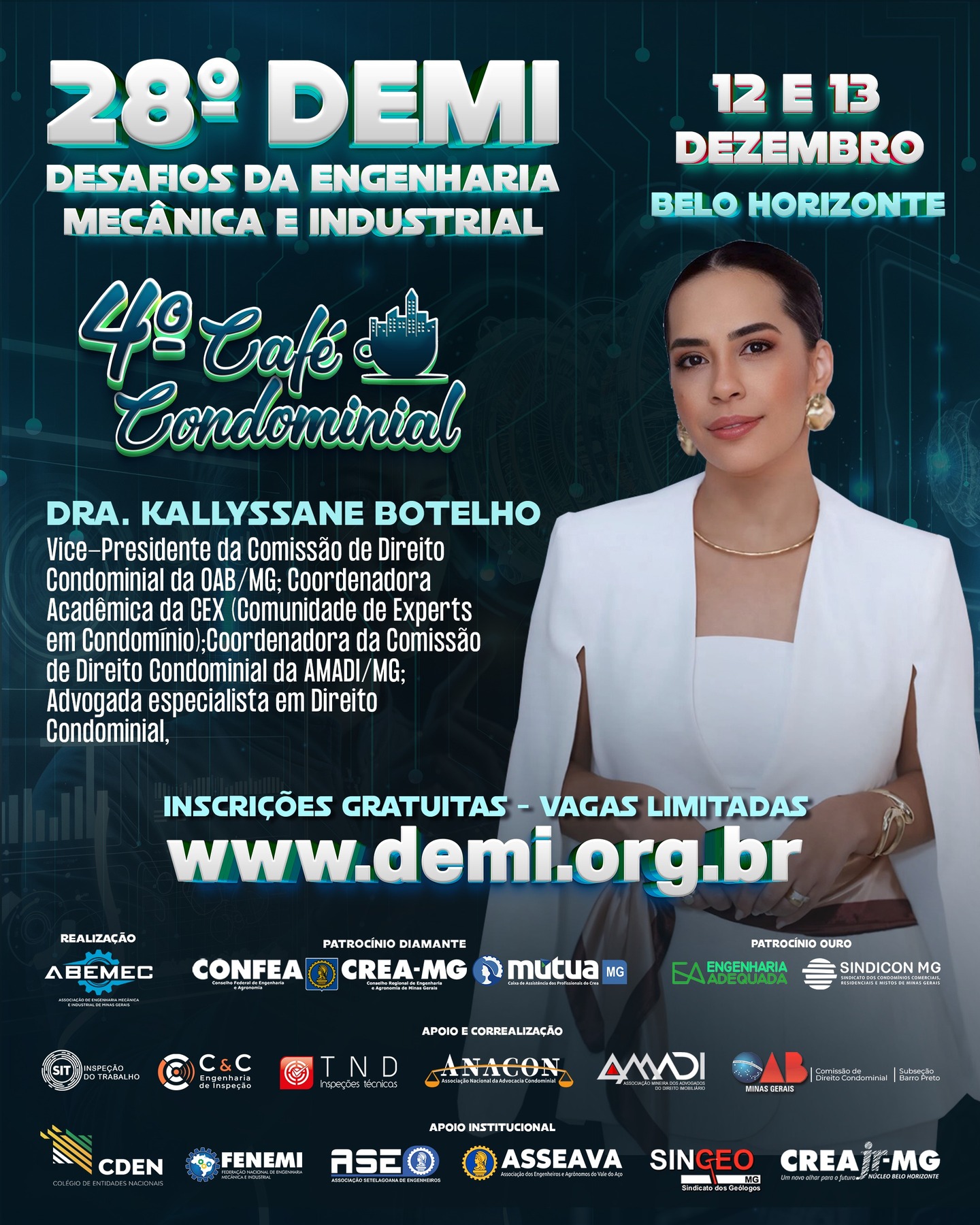Vem aí o 28º DEMI – Desafios da Engenharia Mecânica e Industrial e o CAFÉ CONDOMINIAL ACONTECE DENTRO DO EVENTO!⚙️O encontro definitivo para quem respira inovação, tecnologia e o futuro da engenharia!PALESTRANTE: Dra. Kallyssane Botelho é Vice-Presidente da Comissão de Direito Condominial da OAB/MG; Coordenadora Acadêmica da CEX (Comunidade de Experts em Condomínio);Coordenadora da Comissão de Direito Condominial da AMADI/MG; Advogada especialista em Direito Condominial.⚙️Realizado pela ABEMEC-MG, com o patrocínio do CONFEA, CREA-MG e MÚTUA-MG, o DEMI chega à sua 28ª edição nos dias 12 e 13 de dezembro reunindo profissionais, estudantes e especialistas para dois dias intensos de conhecimento, networking e inspiração. O que você vai encontrar no 28º DEMI?Palestras técnicas de alto impacto com temas atuais da Engenharia Mecânica e Industrial 🧠⚙️Debates sobre inovação, automação e avanços tecnológicos que estão moldando o futuro da profissão 🤖Insights exclusivos com profissionais renomados do setor Um ambiente dinâmico para ampliar sua rede de contatos e oportunidades 🤝 Por que participar?Porque o DEMI é o espaço onde ideias ganham força, projetos encontram caminhos e carreiras se transformam. Um evento feito por engenheiros, para engenheiros — e para todos que querem estar na linha de frente da evolução tecnológica. 🌍 Marque na agenda: 12 e 13 de dezembro Prepare-se para viver uma experiência única na engenharia!🌐 Inscrições poderão ser feitas no: www.demi.org.brNão fique de fora! Sua próxima grande inspiração pode nascer aqui. ⚙️